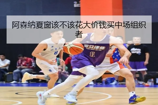 阿森纳夏窗该不该花大价钱买中场组织者