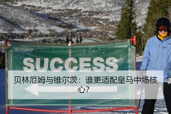贝林厄姆与维尔茨：谁更适配皇马中场核心？