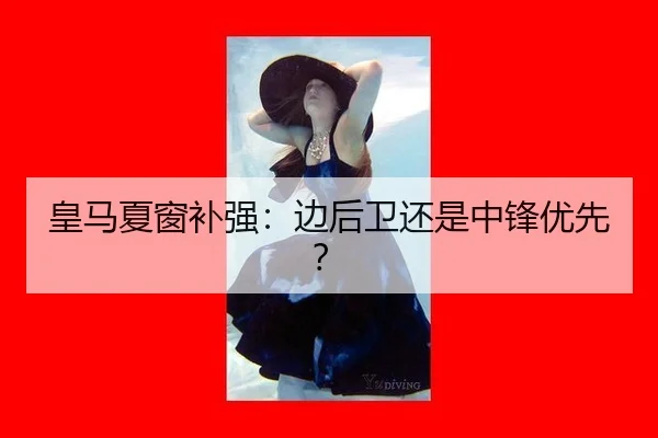 皇马夏窗补强：边后卫还是中锋优先？